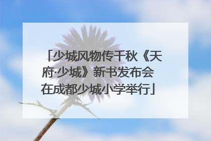 少城风物传千秋《天府·少城》新书发布会在成都少城小学举行
