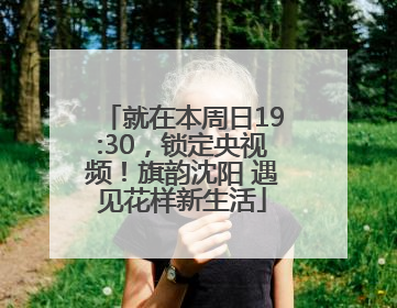 就在本周日19:30，锁定央视频！旗韵沈阳 遇见花样新生活