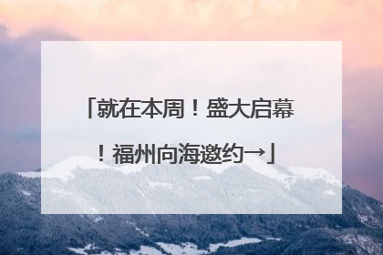 就在本周！盛大启幕！福州向海邀约→