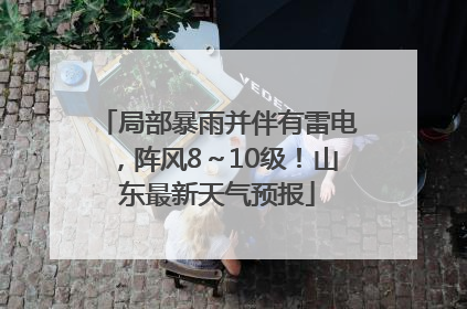 局部暴雨并伴有雷电，阵风8～10级！山东最新天气预报