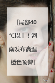 局部40℃以上！河南发布高温橙色预警
