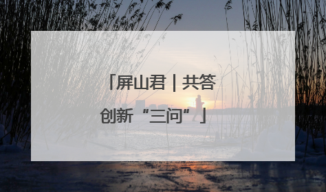 屏山君｜共答创新“三问”