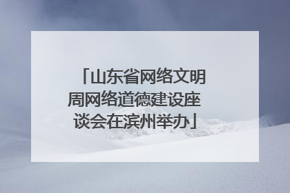 山东省网络文明周网络道德建设座谈会在滨州举办