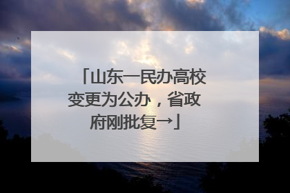 山东一民办高校变更为公办，省政府刚批复→
