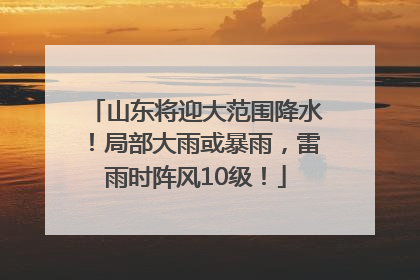 山东将迎大范围降水！局部大雨或暴雨，雷雨时阵风10级！