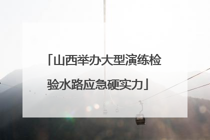 山西举办大型演练检验水路应急硬实力