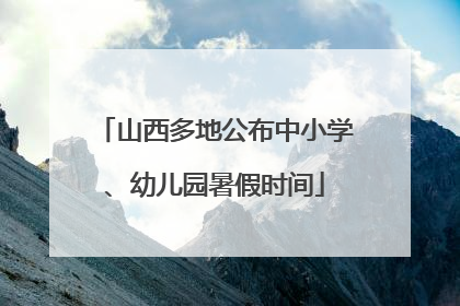 山西多地公布中小学、幼儿园暑假时间