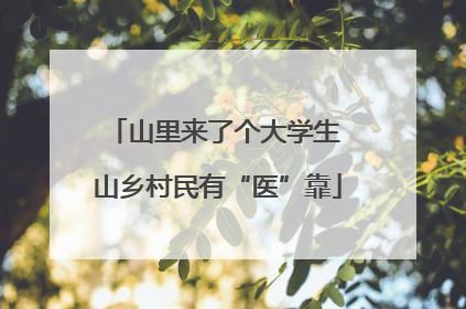 山里来了个大学生 山乡村民有“医”靠