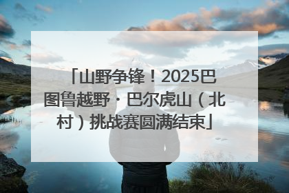 山野争锋！2025巴图鲁越野・巴尔虎山（北村）挑战赛圆满结束