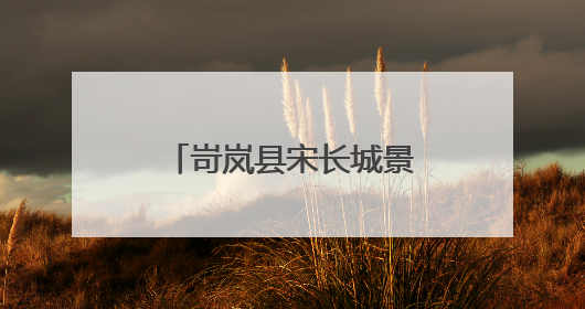 岢岚县宋长城景区（国家AAA级）招商公告