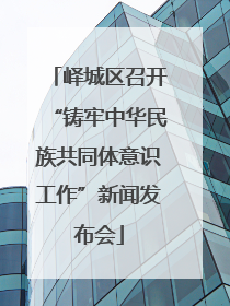 峄城区召开“铸牢中华民族共同体意识工作”新闻发布会