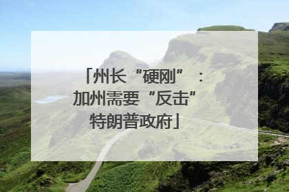 州长“硬刚”：加州需要“反击”特朗普政府