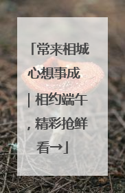 常来相城 心想事成｜相约端午，精彩抢鲜看→