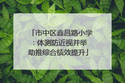 市中区鑫昌路小学：体测防近视并举 助推综合绩效提升