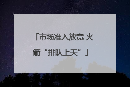 市场准入放宽 火箭“排队上天”