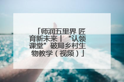 师润五里界 匠育新未来丨“认领课堂”破局乡村生物教学（视频）