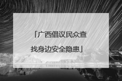 广西倡议民众查找身边安全隐患