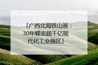广西北海铁山港：30年蝶变超千亿现代化工业强区