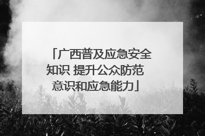 广西普及应急安全知识 提升公众防范意识和应急能力
