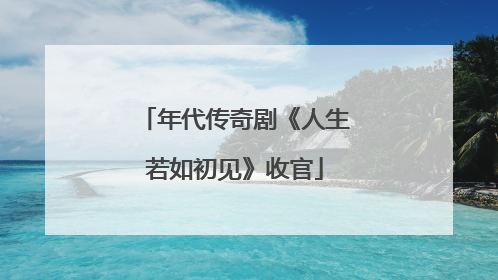年代传奇剧《人生若如初见》收官