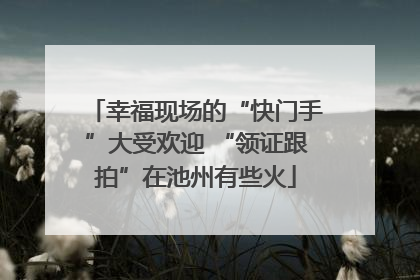 幸福现场的“快门手”大受欢迎 “领证跟拍”在池州有些火