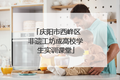 庆阳市西峰区 非遗工坊成高校学生实训课堂