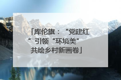 库伦旗：“党建红”引领“环境美” 共绘乡村新画卷