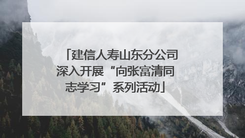 建信人寿山东分公司深入开展“向张富清同志学习”系列活动