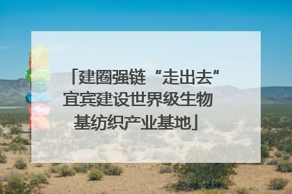 建圈强链“走出去” 宜宾建设世界级生物基纺织产业基地