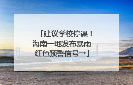 建议学校停课！海南一地发布暴雨红色预警信号→
