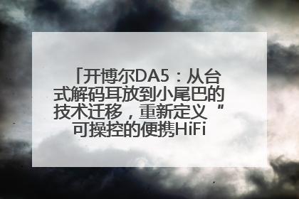 开博尔DA5：从台式解码耳放到小尾巴的技术迁移，重新定义“可操控的便携HiFi解码耳放”