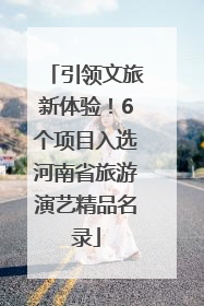 引领文旅新体验！6个项目入选河南省旅游演艺精品名录