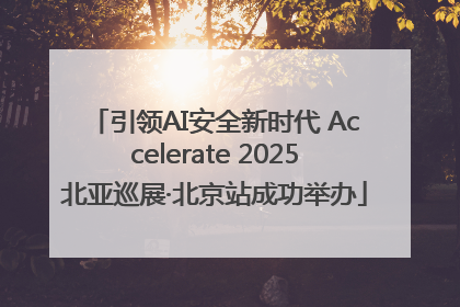 引领AI安全新时代 Accelerate 2025北亚巡展·北京站成功举办
