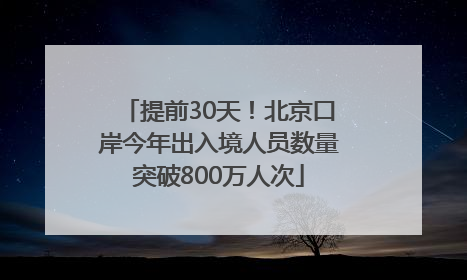 提前30天！北京口岸今年出入境人员数量突破800万人次