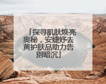 探寻肌肤焕亮奥秘，安婕妤去黄护肤品助力告别暗沉