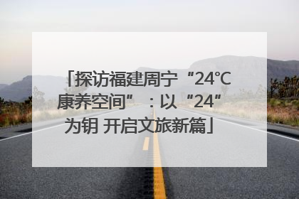 探访福建周宁“24℃康养空间”：以“24”为钥 开启文旅新篇