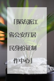 探访浙江省公安厅居民身份证制作中心