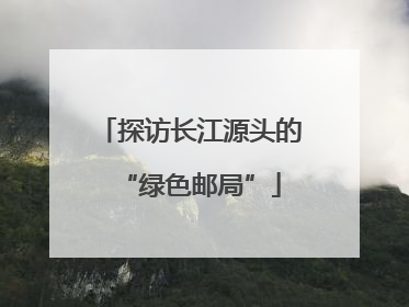 探访长江源头的“绿色邮局”