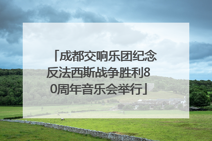 成都交响乐团纪念反法西斯战争胜利80周年音乐会举行