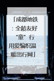 成都地铁：全龄友好“童”行 用爱编织温暖出行网
