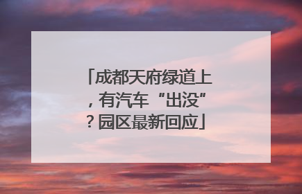 成都天府绿道上，有汽车“出没”？园区最新回应