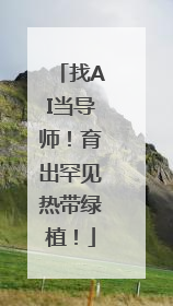 找AI当导师！育出罕见热带绿植！