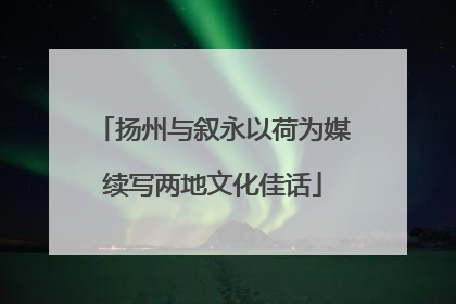 扬州与叙永以荷为媒续写两地文化佳话