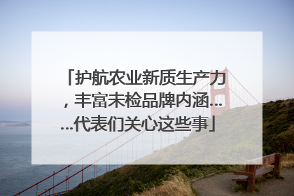 护航农业新质生产力，丰富未检品牌内涵……代表们关心这些事