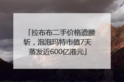 拉布布二手价格遭腰斩，泡泡玛特市值7天蒸发近600亿港元