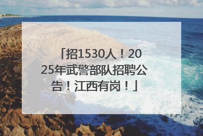招1530人！2025年武警部队招聘公告！江西有岗！