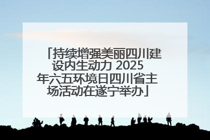 持续增强美丽四川建设内生动力 2025年六五环境日四川省主场活动在遂宁举办