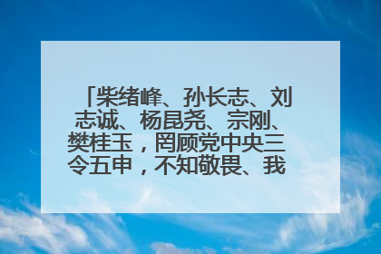 柴绪峰、孙长志、刘志诚、杨昆尧、宗刚、樊桂玉，罔顾党中央三令五申，不知敬畏、我行我素、肆意妄为！