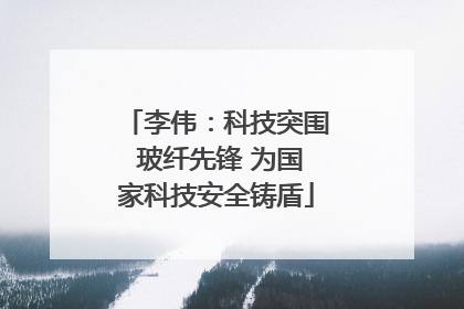 李伟：科技突围 玻纤先锋 为国家科技安全铸盾