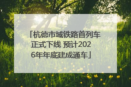 杭德市域铁路首列车正式下线 预计2026年年底建成通车